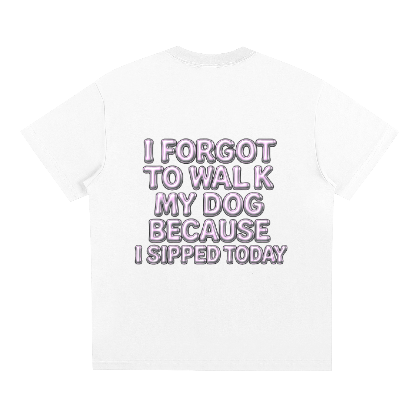 “ I Forgot To Walk My Dog Because I Sipped Today” Tee